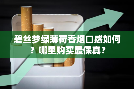 碧丝梦绿薄荷香烟口感如何？哪里购买最保真？